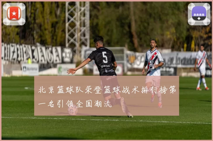北京篮球队荣登篮球战术排行榜第一名引领全国潮流