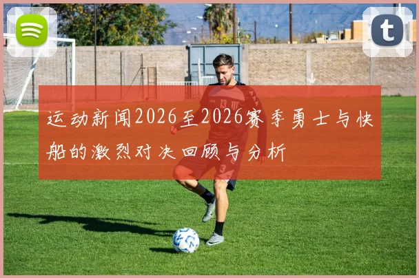 运动新闻2026至2026赛季勇士与快船的激烈对决回顾与分析