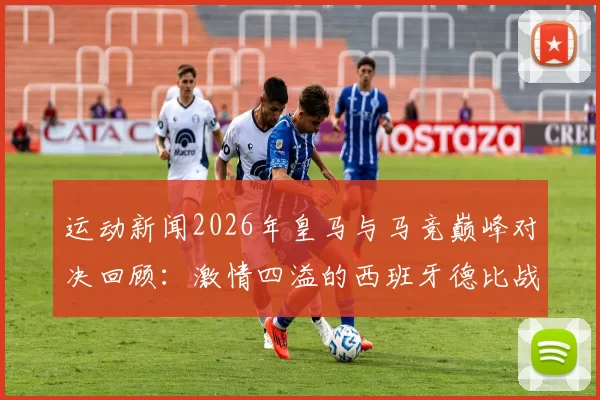 运动新闻2026年皇马与马竞巅峰对决回顾：激情四溢的西班牙德比战